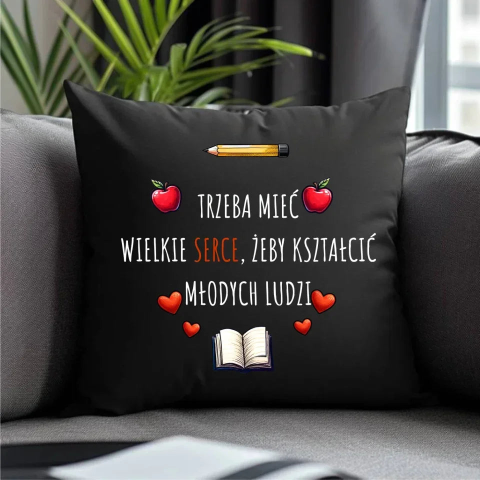 Trzeba mieć wielkie serce, żeby kształcić młodych ludzi | Poduszka dekoracyjna dla nauczyciela N71 - StoryCups.pl