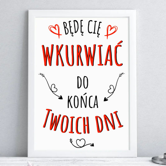 Będę Cię wkurwiać do końca Twoich dni | Plakat w ramie W61 - StoryCups.pl