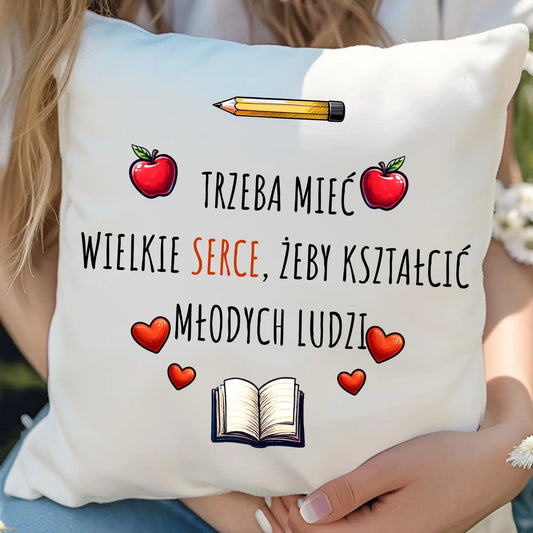 Trzeba mieć wielkie serce, żeby kształcić młodych ludzi | Poduszka dla nauczyciela N71 - StoryCups.pl