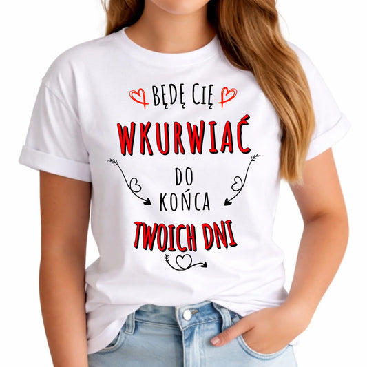 Koszulka damska - Będę Cię wku*wiać do końca Twoich dni - bez cenzury W61 - StoryCups.pl