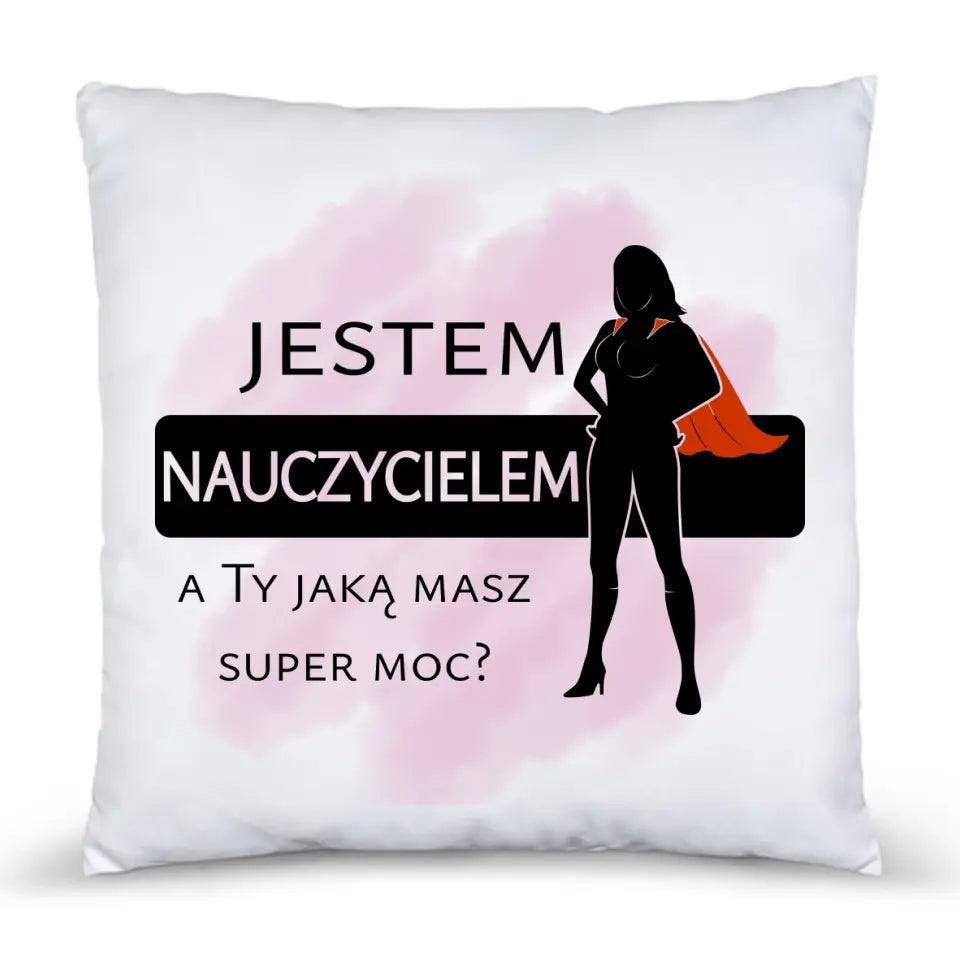 Poduszka dla nauczycielki JESTEM NAUCZYCIELEM, A TY JAKĄ MASZ SUPER MOC? N26 - storycups.pl