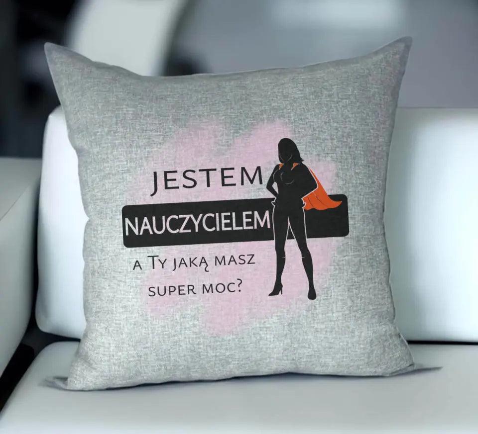 Poduszka dla nauczycielki JESTEM NAUCZYCIELEM, A TY JAKĄ MASZ SUPER MOC? N26 - storycups.pl