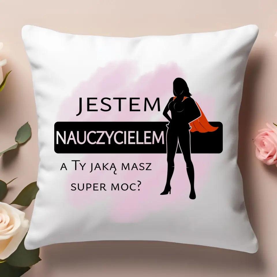 Poduszka dla nauczycielki JESTEM NAUCZYCIELEM, A TY JAKĄ MASZ SUPER MOC? N26 - storycups.pl