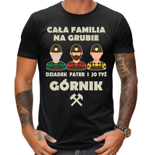 Koszulka męska - prezent dla górnika - Cała familia na grubie dziadek fater i jo tyż górnik G10 - StoryCups.pl