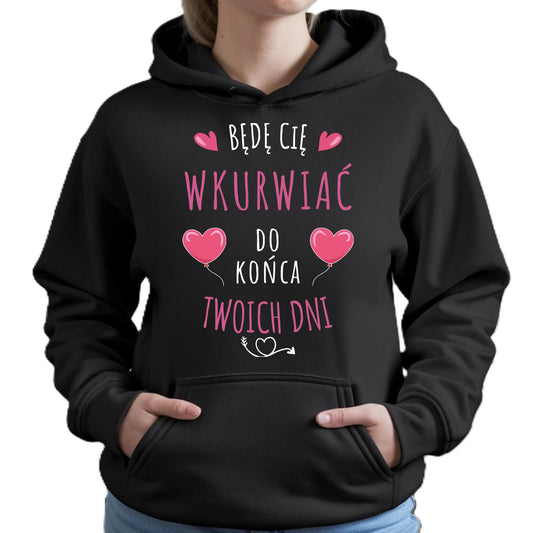 Bluza damska z kapturem - Będę Cię wku*rwiać do końca Twoich dni - bez cenzury W62 - StoryCups.pl