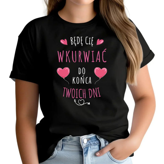 Koszulka damska - Będę Cię wku*rwiać do końca Twoich dni - bez cenzury W62 - StoryCups.pl