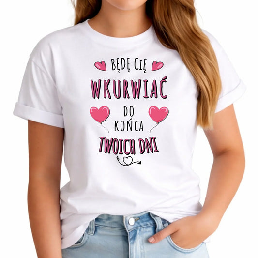 Koszulka damska - Będę Cię wku*rwiać do końca Twoich dni - bez cenzury W62 - StoryCups.pl